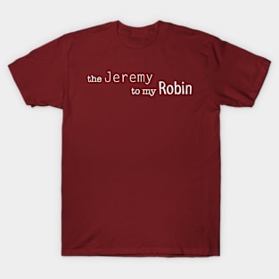 the Jeremy to my Robin T-Shirt